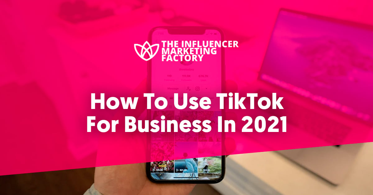 How To Use TikTok For Business In 2021 - Influencer Marketing Tips