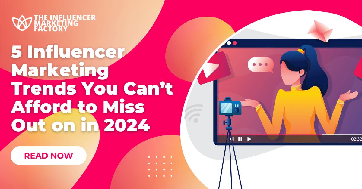 5 Influencer Marketing Trends You Can’t Afford to Miss Out on in 2024