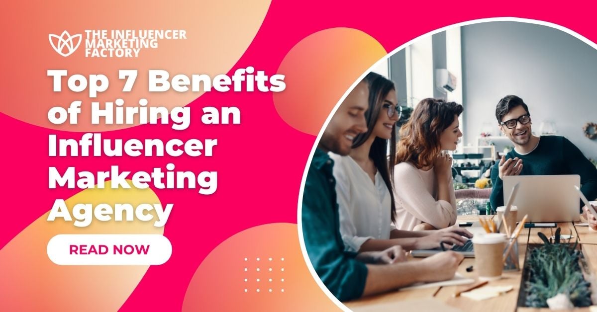 Top 7 Benefits of Hiring an Influencer Marketing Agency